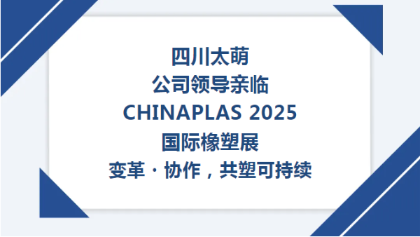 【太萌資訊】四川太萌公司領(lǐng)導(dǎo)親臨CHINAPLAS 2025國(guó)際橡塑展--變革?協(xié)作，共塑可持續(xù)?