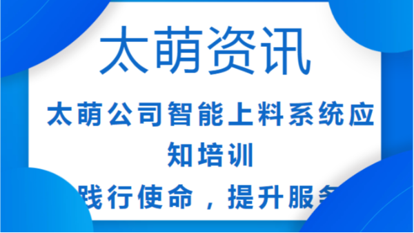 太萌公司智能上料系統(tǒng)應(yīng)知培訓(xùn)：踐行使命，提升服務(wù)